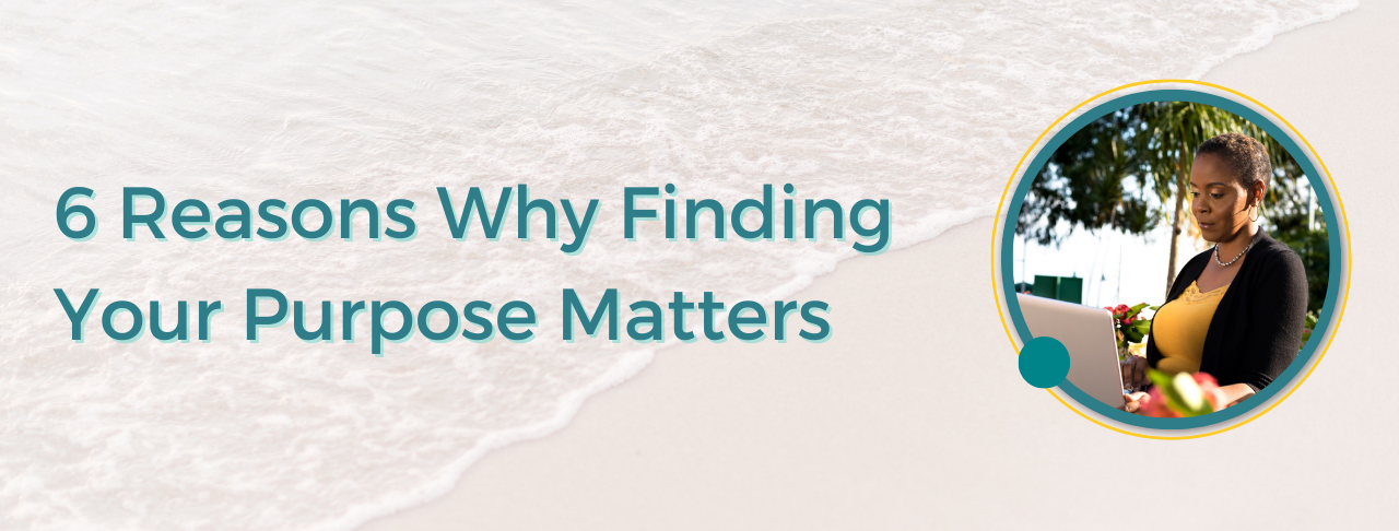 6 Reasons Why Finding Your Purpose Matters