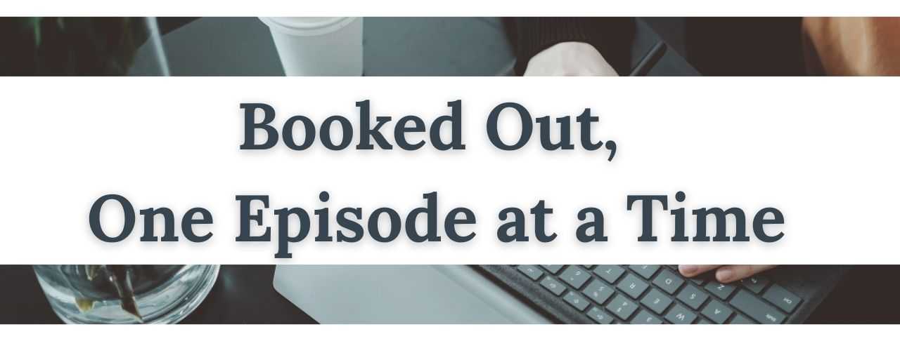 Booked Out, One Episode at a Time