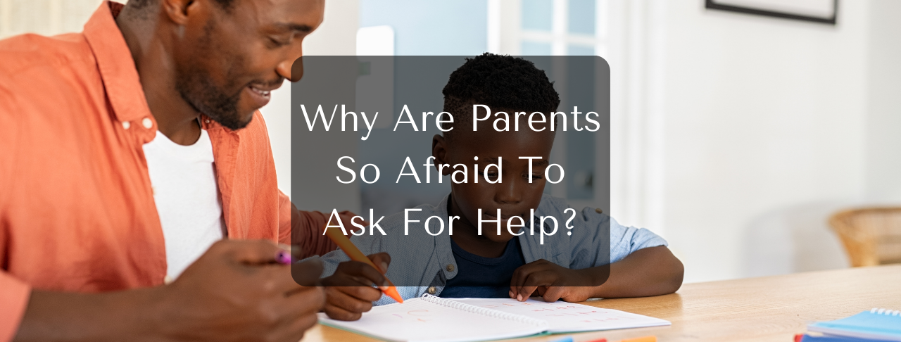 Why Are Parents So Afraid To Ask For Help why-are-parents-so-afraid-to-ask-for-help