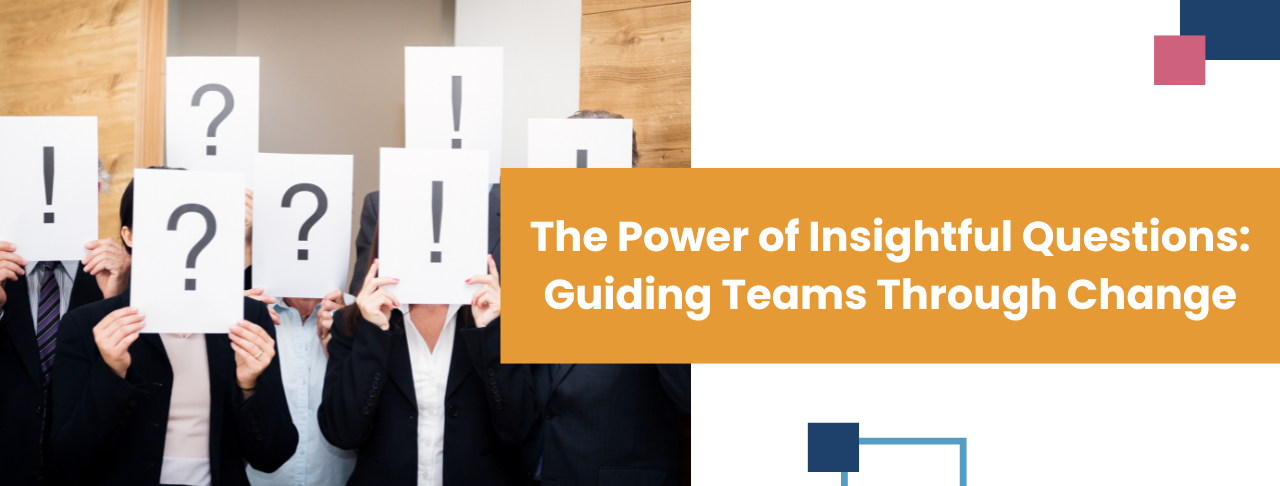 The Power of Insightful Questions: Guiding Teams Through Change